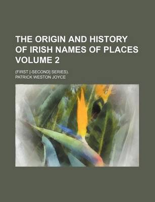 Book cover for The Origin and History of Irish Names of Places; (First [-Second] Series). Volume 2