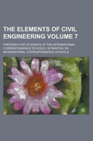 Cover of The Elements of Civil Engineering; Prepared for Students of the International Correspondence Schools, Scranton, Pa. ... Volume 7