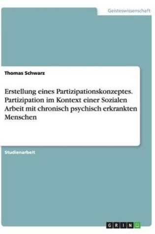 Cover of Erstellung eines Partizipationskonzeptes. Partizipation im Kontext einer Sozialen Arbeit mit chronisch psychisch erkrankten Menschen