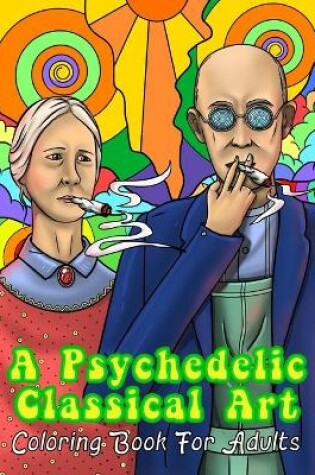 Cover of A Psychedelic Classical Art Coloring Book For Adults