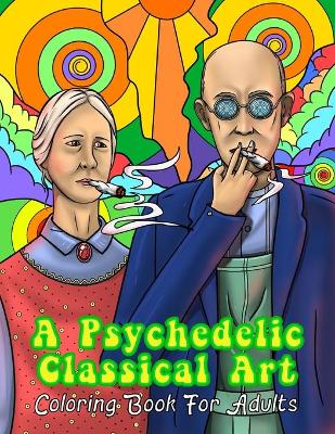 Book cover for A Psychedelic Classical Art Coloring Book For Adults