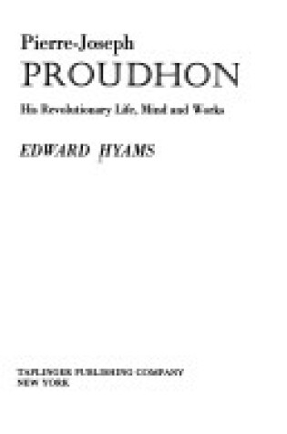 Cover of Pierre-Joseph Proudhon, His Revolutionary Life, Mind, and Works