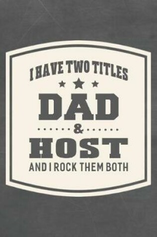 Cover of I Have Two Titles Dad & Host And I Rock Them Both