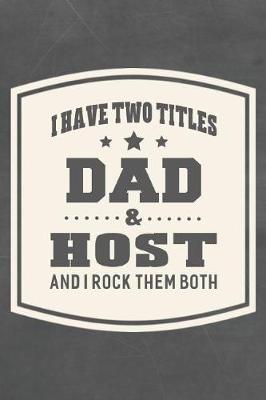 Book cover for I Have Two Titles Dad & Host And I Rock Them Both