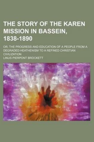 Cover of The Story of the Karen Mission in Bassein, 1838-1890; Or, the Progress and Education of a People from a Degraded Heathenism to a Refined Christian CIV