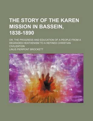 Book cover for The Story of the Karen Mission in Bassein, 1838-1890; Or, the Progress and Education of a People from a Degraded Heathenism to a Refined Christian CIV