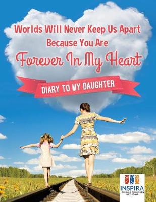 Book cover for Worlds Will Never Keep Us Apart Because You Are Forever In My Heart Diary to My Daughter