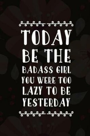 Cover of Today Be The Badass Girl You Were Too Lazy To Be Yesterday