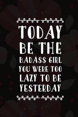 Book cover for Today Be The Badass Girl You Were Too Lazy To Be Yesterday