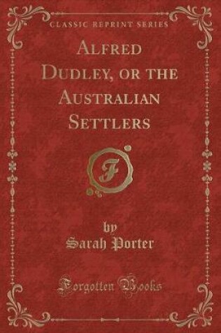 Cover of Alfred Dudley, or the Australian Settlers (Classic Reprint)