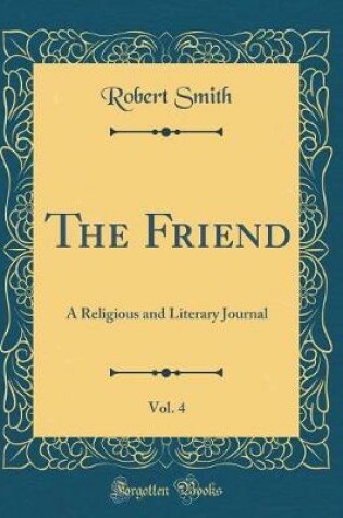 Cover of The Friend, Vol. 4: A Religious and Literary Journal (Classic Reprint)