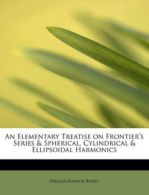 Book cover for An Elementary Treatise on Frontier's Series & Spherical, Cylindrical & Ellipsoidal Harmonics