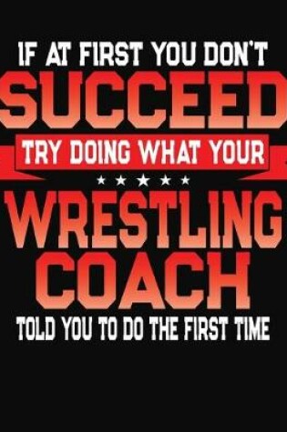 Cover of If At First You Don't Succeed Try Doing What Your Wrestling Coach Told You To Do The First Time