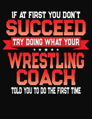 Book cover for If At First You Don't Succeed Try Doing What Your Wrestling Coach Told You To Do The First Time