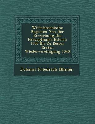 Book cover for Wittelsbachische Regesten Von Der Erwerbung Des Herzogthums Baiern