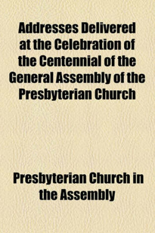 Cover of Addresses Delivered at the Celebration of the Centennial of the General Assembly of the Presbyterian Church