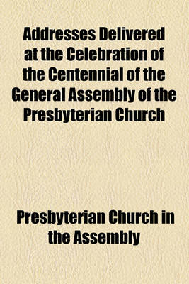 Book cover for Addresses Delivered at the Celebration of the Centennial of the General Assembly of the Presbyterian Church