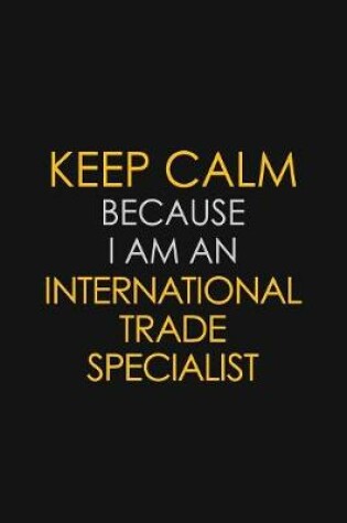 Cover of I Can't Keep Calm Because I Am An International Trade Specialist