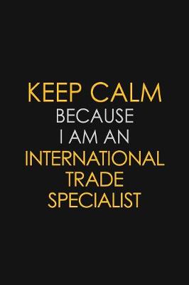 Book cover for I Can't Keep Calm Because I Am An International Trade Specialist