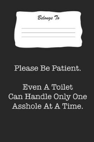 Cover of Please Be Patient. Even a Toilet Can Handle Only One Asshole at a Time.
