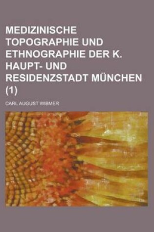 Cover of Medizinische Topographie Und Ethnographie Der K. Haupt- Und Residenzstadt Munchen (1 )