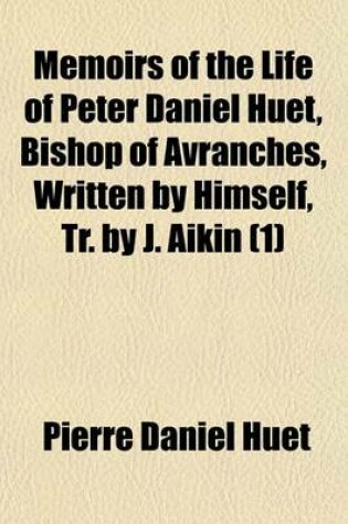 Cover of Memoirs of the Life of Peter Daniel Huet, Bishop of Avranches, Written by Himself, Tr. by J. Aikin (Volume 1)