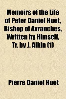 Book cover for Memoirs of the Life of Peter Daniel Huet, Bishop of Avranches, Written by Himself, Tr. by J. Aikin (Volume 1)