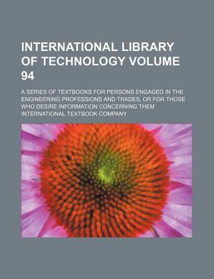 Book cover for International Library of Technology Volume 94; A Series of Textbooks for Persons Engaged in the Engineering Professions and Trades, or for Those Who Desire Information Concerning Them