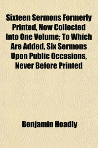 Cover of Sixteen Sermons Formerly Printed, Now Collected Into One Volume; To Which Are Added, Six Sermons Upon Public Occasions, Never Before Printed