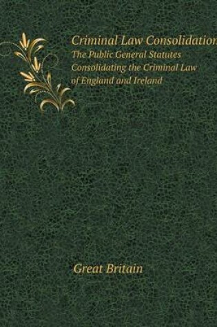 Cover of Criminal Law Consolidation The Public General Statutes Consolidating the Criminal Law of England and Ireland
