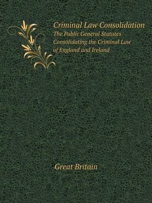 Book cover for Criminal Law Consolidation The Public General Statutes Consolidating the Criminal Law of England and Ireland