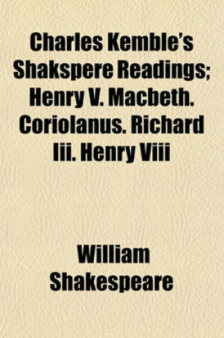 Cover of Charles Kemble's Shakspere Readings; Henry V. Macbeth. Coriolanus. Richard III. Henry VIII