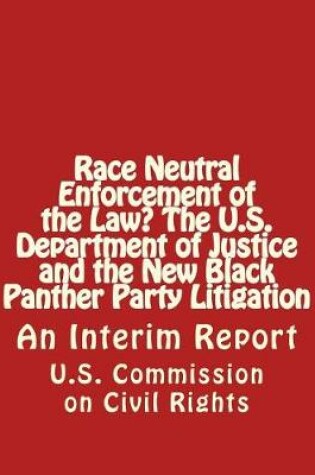 Cover of Race Neutral Enforcement of the Law? The U.S. Department of Justice and the New Black Panther Party Litigation