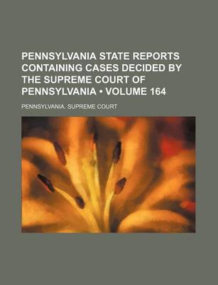 Book cover for Pennsylvania State Reports Containing Cases Decided by the Supreme Court of Pennsylvania (Volume 164 )