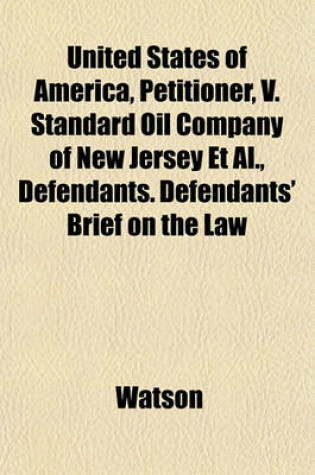 Cover of United States of America, Petitioner, V. Standard Oil Company of New Jersey et al., Defendants. Defendants' Brief on the Law