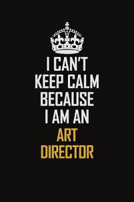 Book cover for I Can't Keep Calm Because I Am An Art Director