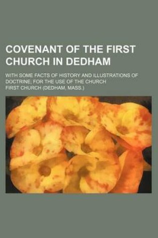 Cover of Covenant of the First Church in Dedham; With Some Facts of History and Illustrations of Doctrine for the Use of the Church