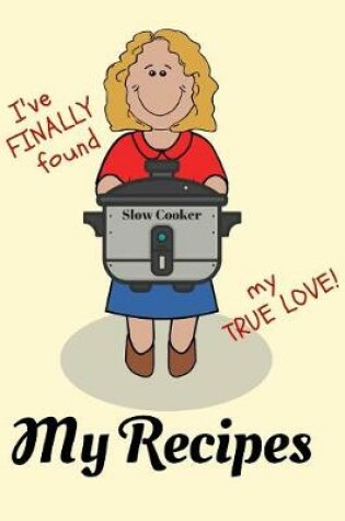 Cover of I've Finally Found My True Love - My Slow Cooker Recipes