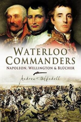 Cover of Waterloo Commanders: Napoleon, Wellington and Blucher