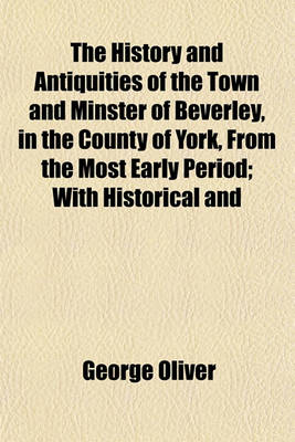 Book cover for The History and Antiquities of the Town and Minster of Beverley, in the County of York, from the Most Early Period; With Historical and