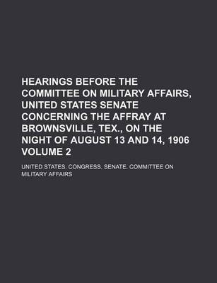 Book cover for Hearings Before the Committee on Military Affairs, United States Senate Concerning the Affray at Brownsville, Tex., on the Night of August 13 and 14, 1906 Volume 2