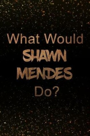Cover of What Would Shawn Mendes Do?