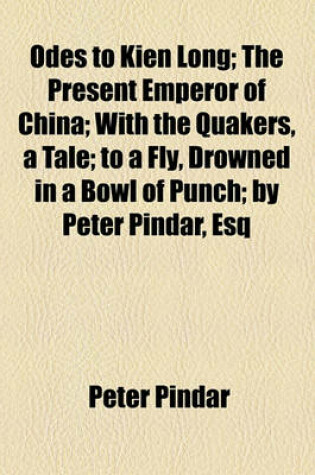 Cover of Odes to Kien Long; The Present Emperor of China; With the Quakers, a Tale; To a Fly, Drowned in a Bowl of Punch; By Peter Pindar, Esq