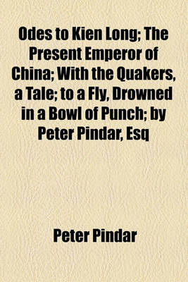 Book cover for Odes to Kien Long; The Present Emperor of China; With the Quakers, a Tale; To a Fly, Drowned in a Bowl of Punch; By Peter Pindar, Esq