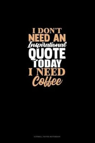 Cover of I Don't Need An Inspirational Quote Today, I Need Coffee