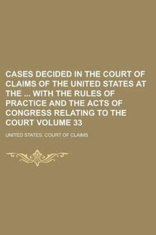 Cover of Cases Decided in the Court of Claims of the United States at the with the Rules of Practice and the Acts of Congress Relating to the Court Volume 33