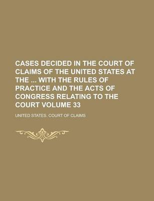 Book cover for Cases Decided in the Court of Claims of the United States at the with the Rules of Practice and the Acts of Congress Relating to the Court Volume 33