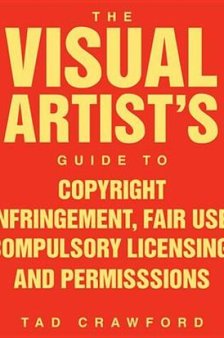 Cover of The Visual Artist's Guide to Copyright Infringement, Fair Use, Compulsory Licensing, and Permissions