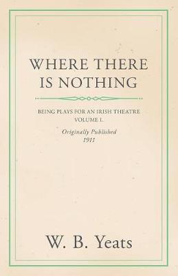 Book cover for Where There Is Nothing: Being Plays for an Irish Theatre - Volume I.