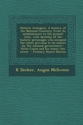 Cover of Historic Arlington. a History of the National Cemetery from Its Establishment to the Present Time, with Sketches of the Historic Personages Who Occupi